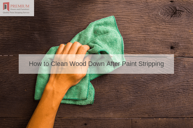 How to Clean Wood Down After Paint Stripping