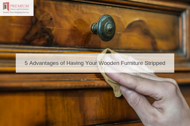 5 Advantages of Having Your Wooden Furniture Stripped